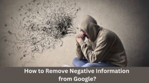 How to Remove Negative Information from Google