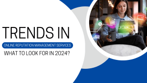 Trends in Online Reputation Management Services: What to Look for in 2024?