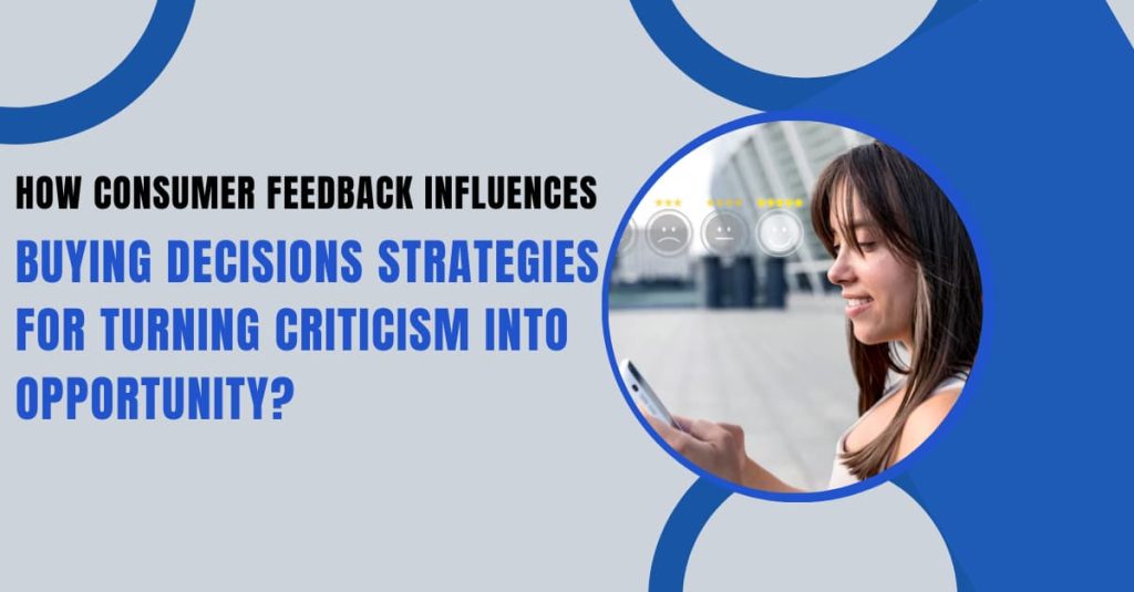 How Consumer Feedback Influences Buying Decisions Strategies for Turning Criticism into Opportunity?