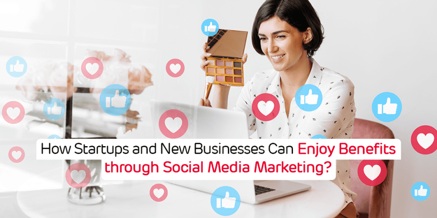 How Startups and New Businesses Can Enjoy Benefits through Social Media Marketing