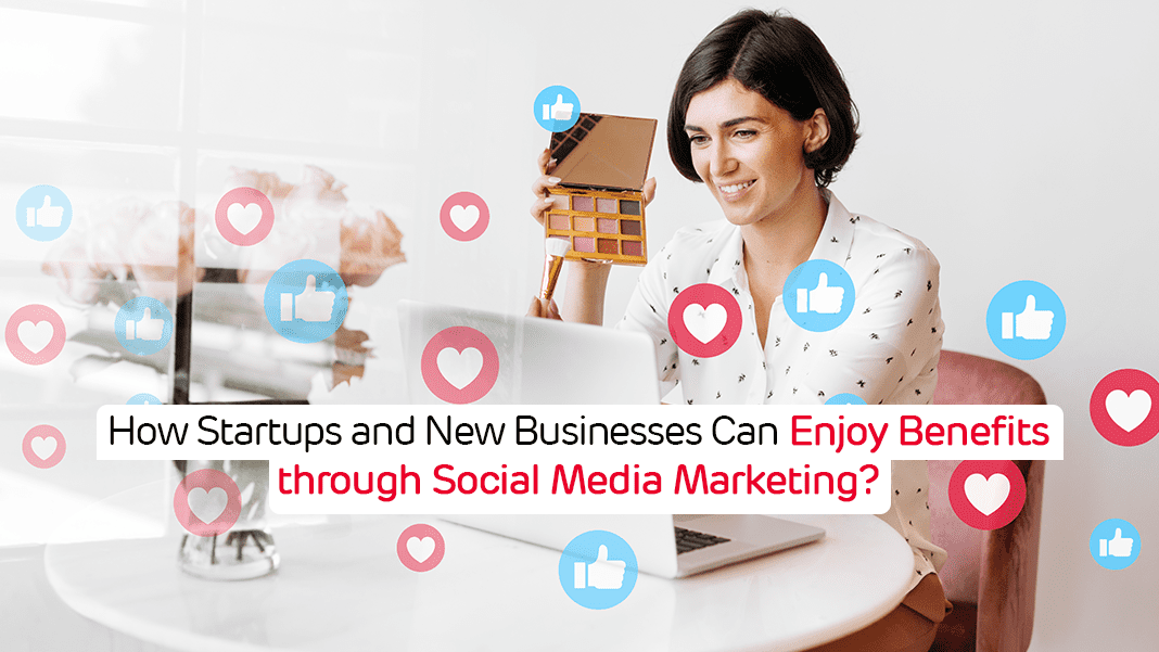 How Startups and New Businesses Can Enjoy Benefits through Social Media Marketing?