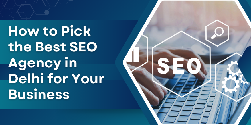 How to Pick the Best SEO Agency in Delhi for Your Business