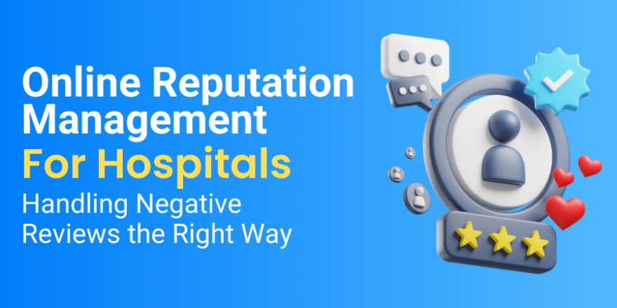 Online Reputation Management for Hospitals Handling Negative Reviews the Right Way