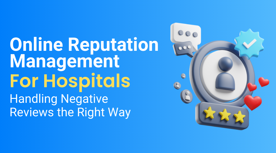 Online Reputation Management for Hospitals: Handling Negative Reviews the Right Way